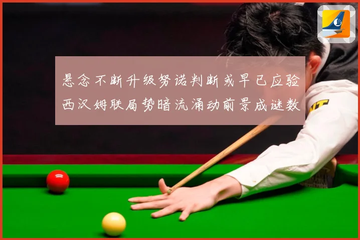 悬念不断升级努诺判断或早已应验西汉姆联局势暗流涌动前景成谜数据研判：最新赛事动态与深度分析