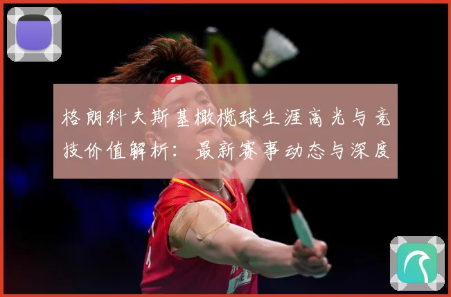格朗科夫斯基橄榄球生涯高光与竞技价值解析：最新赛事动态与深度分析