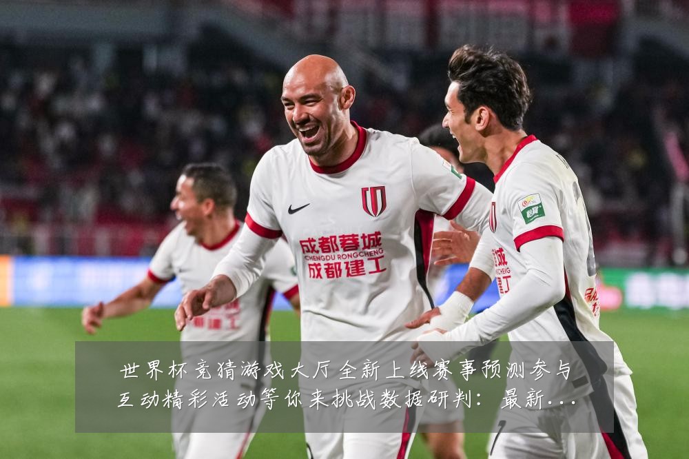 世界杯竞猜游戏大厅全新上线赛事预测参与互动精彩活动等你来挑战数据研判：最新赛事动态与深度分析