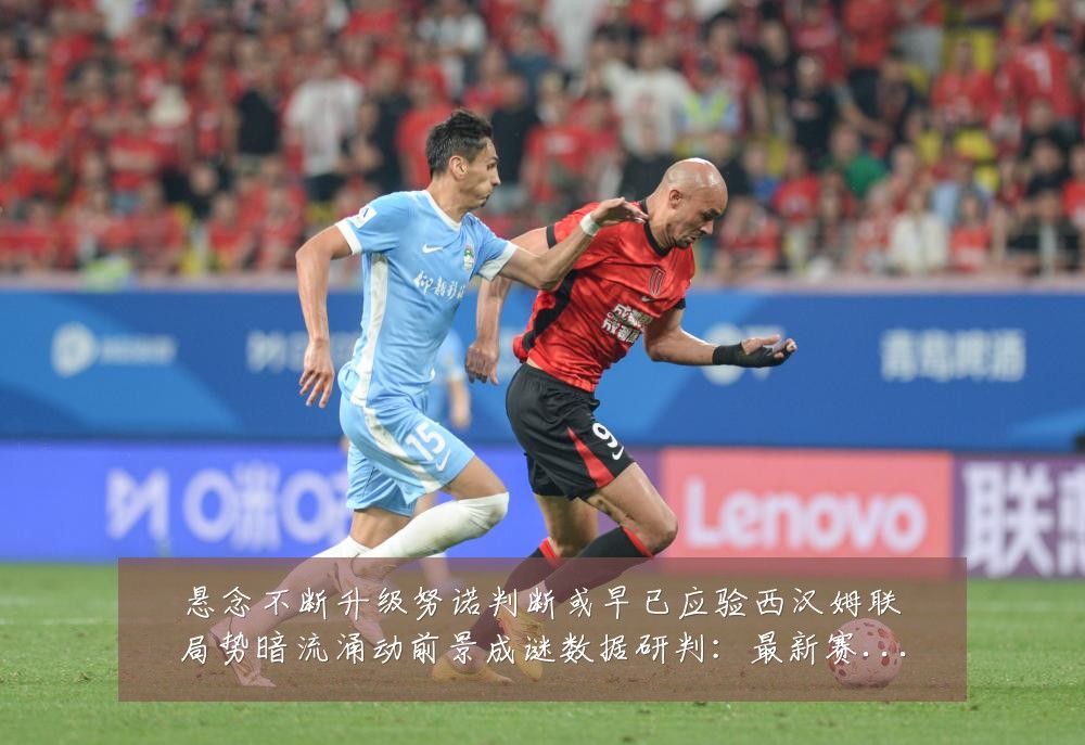 悬念不断升级努诺判断或早已应验西汉姆联局势暗流涌动前景成谜数据研判：最新赛事动态与深度分析