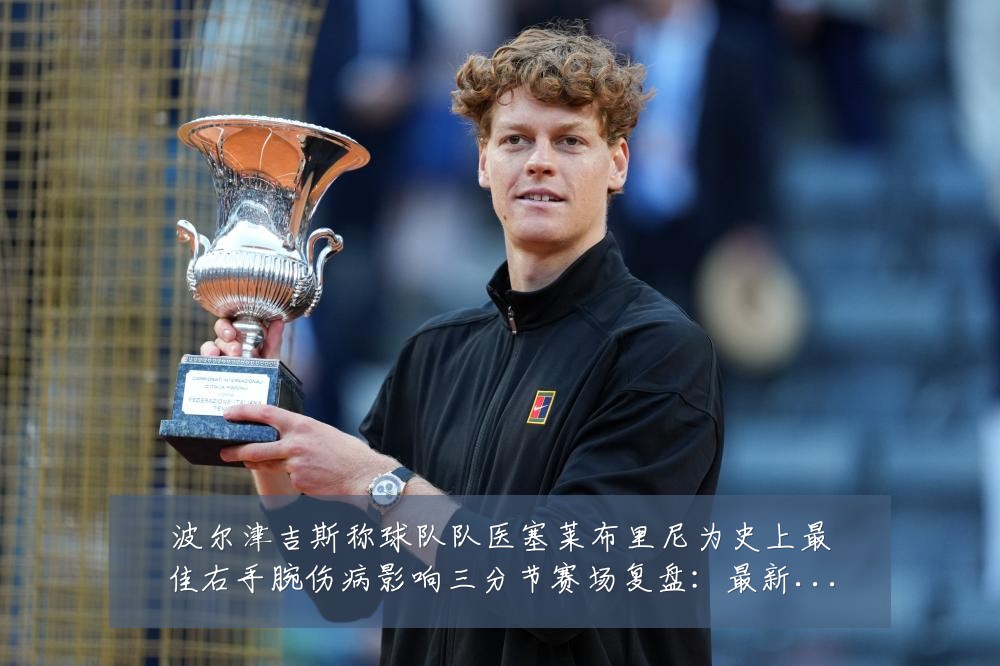 波尔津吉斯称球队队医塞莱布里尼为史上最佳右手腕伤病影响三分节赛场复盘：最新赛事动态与深度分析